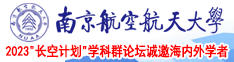 骚妇被插穴狂喷视频在线南京航空航天大学2023“长空计划”学科群论坛诚邀海内外学者